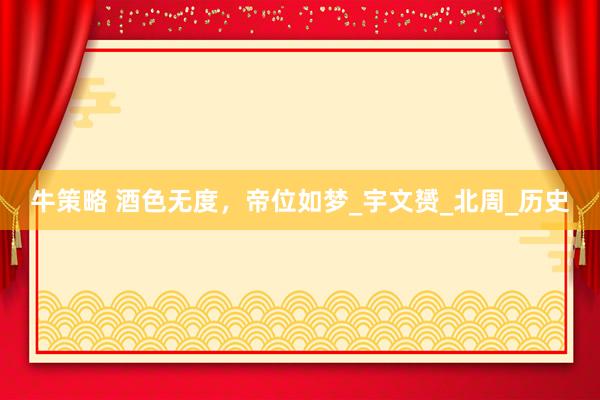 牛策略 酒色无度，帝位如梦_宇文赟_北周_历史