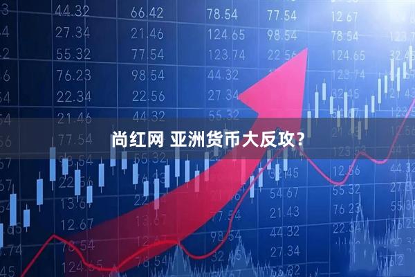 尚红网 亚洲货币大反攻？
