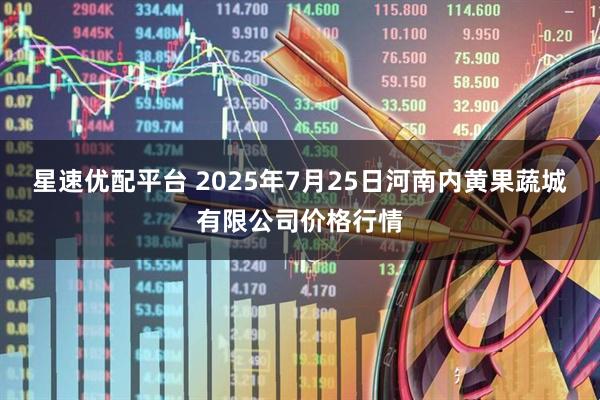星速优配平台 2025年7月25日河南内黄果蔬城有限公司价格行情