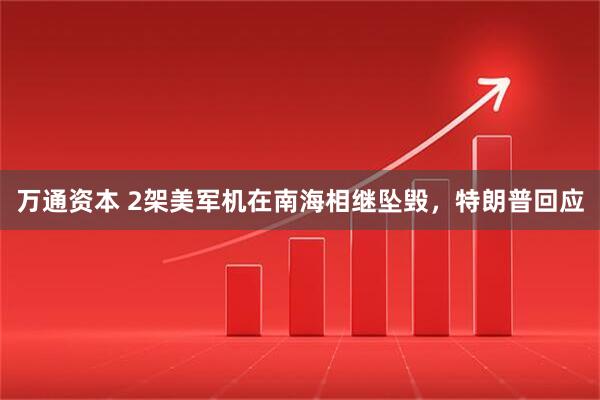 万通资本 2架美军机在南海相继坠毁，特朗普回应